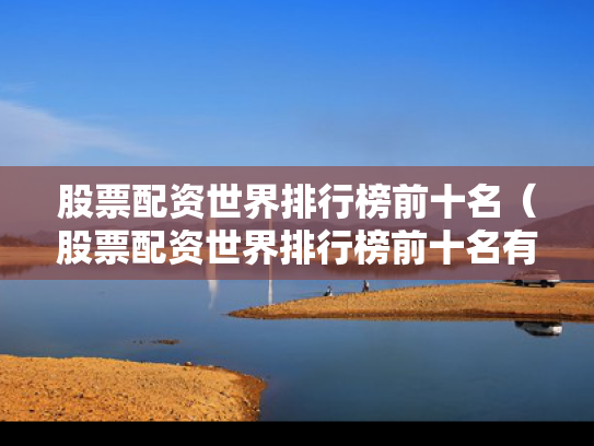 股票配资世界排行榜前十名（股票配资世界排行榜前十名有哪些）