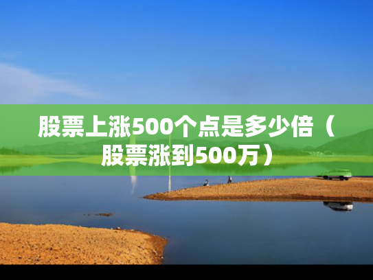 股票上涨500个点是多少倍（股票涨到500万）