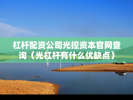 杠杆配资公司光控资本官网查询（光杠杆有什么优缺点）