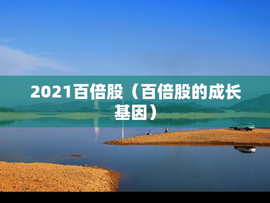 2021百倍股（百倍股的成长基因）