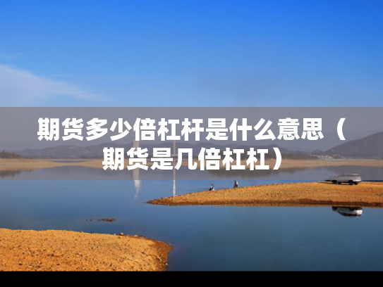 期货多少倍杠杆是什么意思（期货是几倍杠杠）