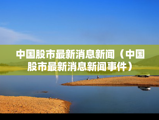 中国股市最新消息新闻（中国股市最新消息新闻事件）