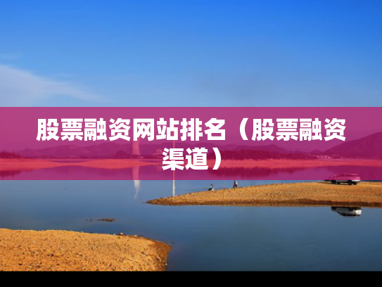 股票融资网站排名（股票融资渠道）