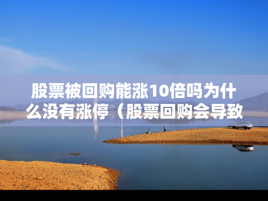 股票被回购能涨10倍吗为什么没有涨停（股票回购会导致股票价格下降吗）
