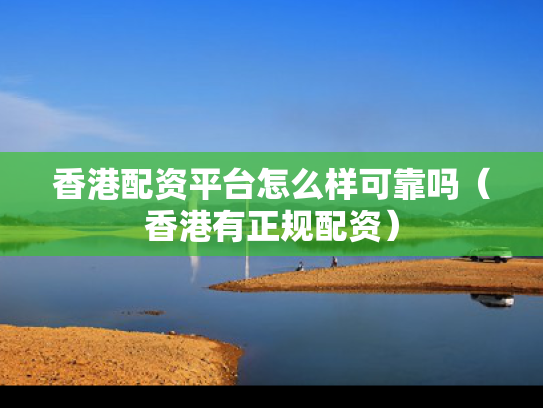 香港配资平台怎么样可靠吗（香港有正规配资）