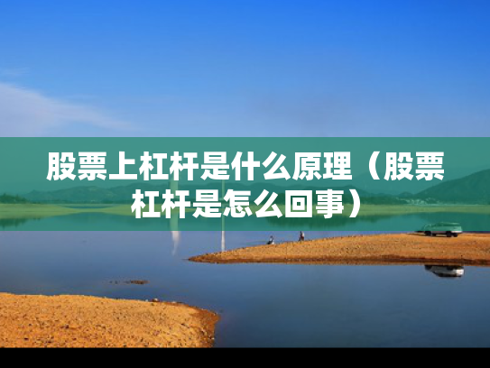 股票上杠杆是什么原理（股票杠杆是怎么回事）