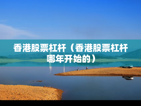 香港股票杠杆（香港股票杠杆哪年开始的）
