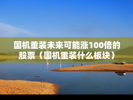 国机重装未来可能涨100倍的股票（国机重装什么板块）