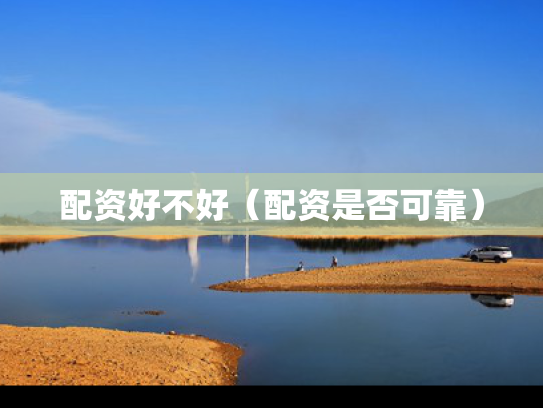 配资好不好（配资是否可靠）