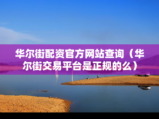 华尔街配资官方网站查询（华尔街交易平台是正规的么）