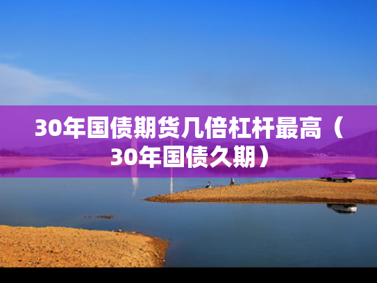 30年国债期货几倍杠杆最高（30年国债久期）