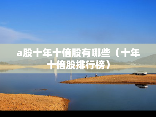a股十年十倍股有哪些（十年十倍股排行榜）