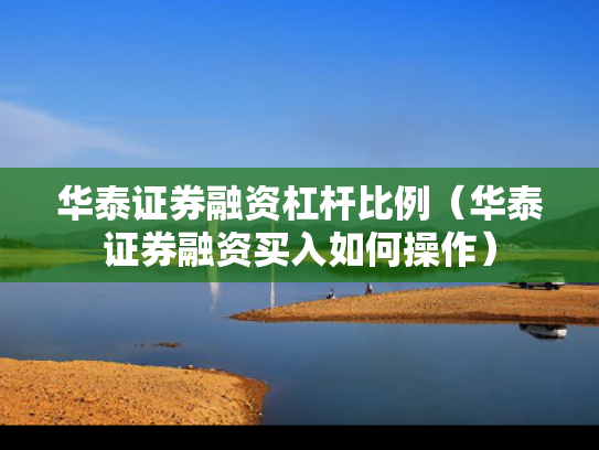 华泰证券融资杠杆比例（华泰证券融资买入如何操作）