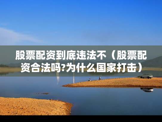 股票配资到底违法不（股票配资合法吗?为什么国家打击）