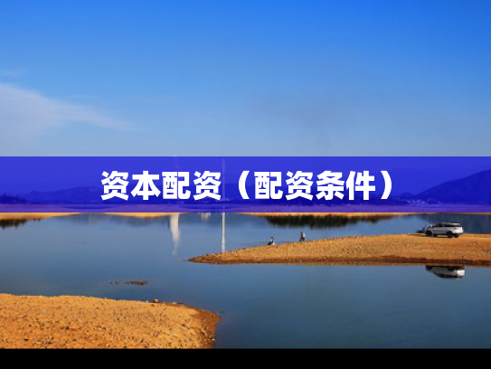 资本配资（配资条件）
