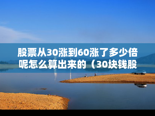 股票从30涨到60涨了多少倍呢怎么算出来的（30块钱股票涨到60）