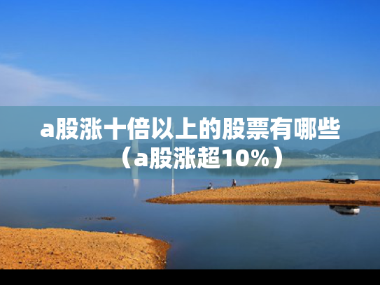 a股涨十倍以上的股票有哪些（a股涨超10%）