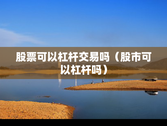 股票可以杠杆交易吗（股市可以杠杆吗）