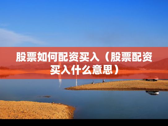 股票如何配资买入（股票配资买入什么意思）