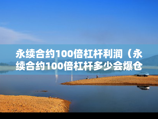 永续合约100倍杠杆利润（永续合约100倍杠杆多少会爆仓）
