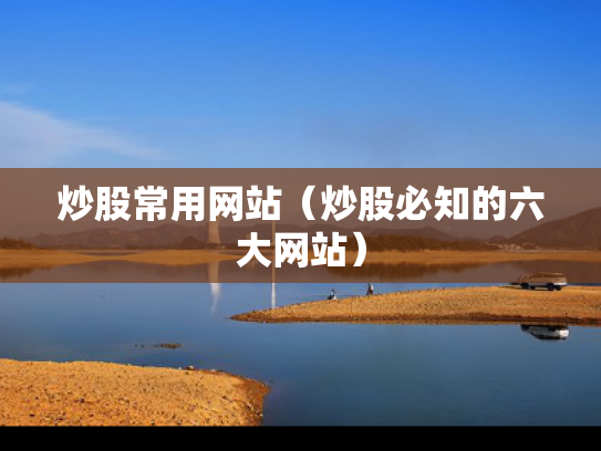 炒股常用网站（炒股必知的六大网站）