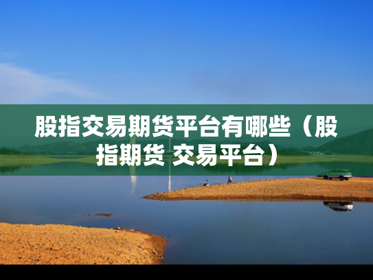 股指交易期货平台有哪些（股指期货 交易平台）