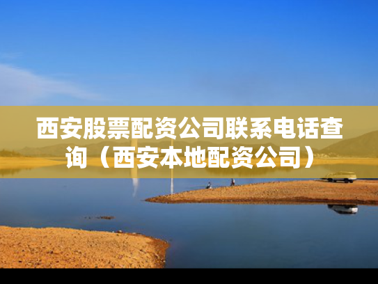 西安股票配资公司联系电话查询（西安本地配资公司）