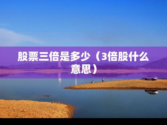 股票三倍是多少（3倍股什么意思）