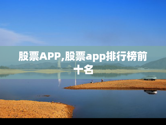 股票APP,股票app排行榜前十名