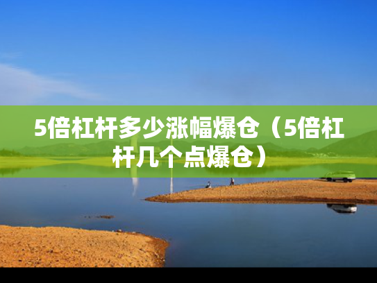 5倍杠杆多少涨幅爆仓（5倍杠杆几个点爆仓）