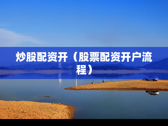炒股配资开（股票配资开户流程）