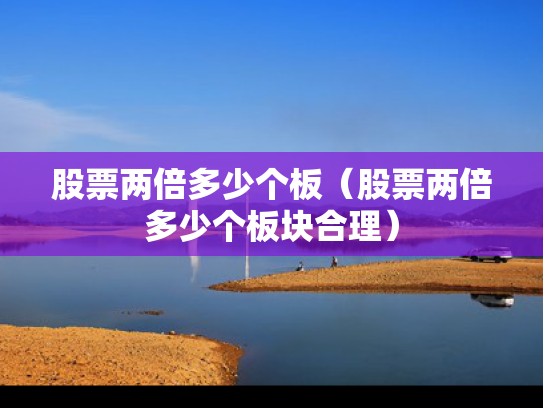 股票两倍多少个板（股票两倍多少个板块合理）