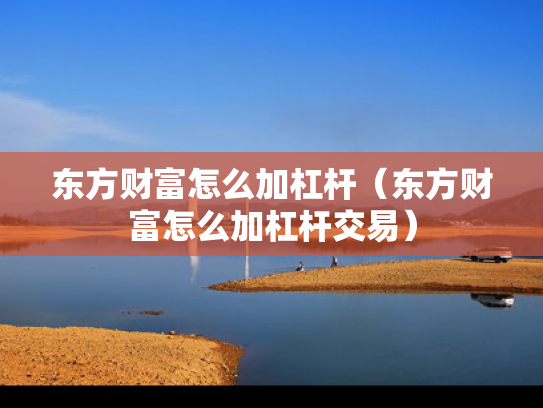 东方财富怎么加杠杆（东方财富怎么加杠杆交易）