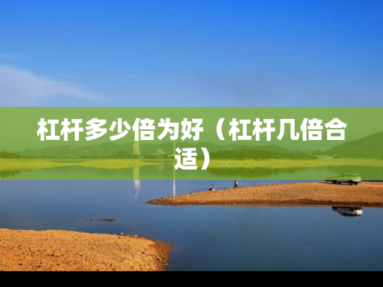 杠杆多少倍为好（杠杆几倍合适）
