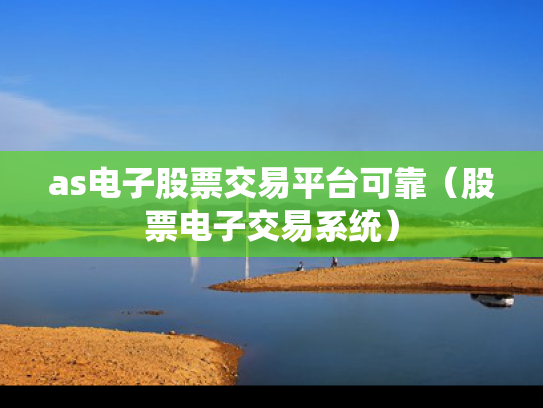as电子股票交易平台可靠（股票电子交易系统）