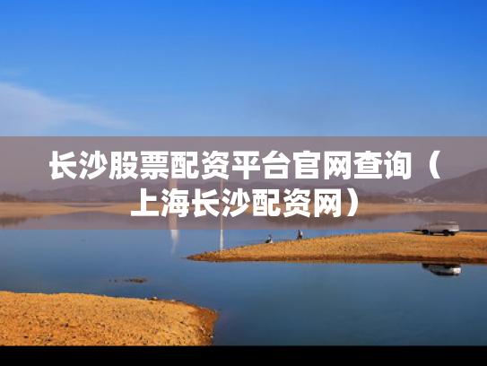 长沙股票配资平台官网查询（上海长沙配资网）