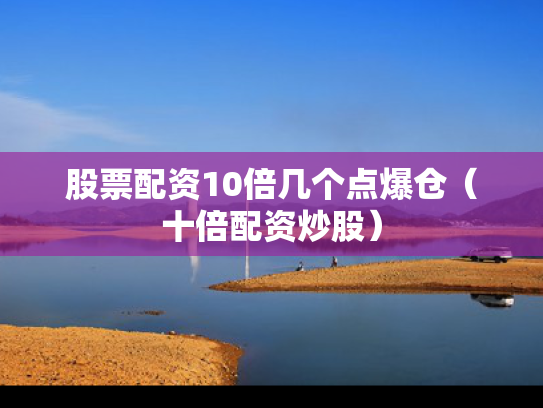 股票配资10倍几个点爆仓（十倍配资炒股）