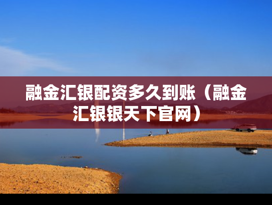 融金汇银配资多久到账（融金汇银银天下官网）