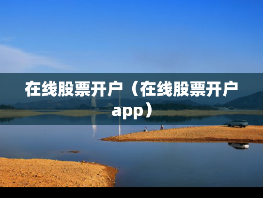 在线股票开户（在线股票开户app）