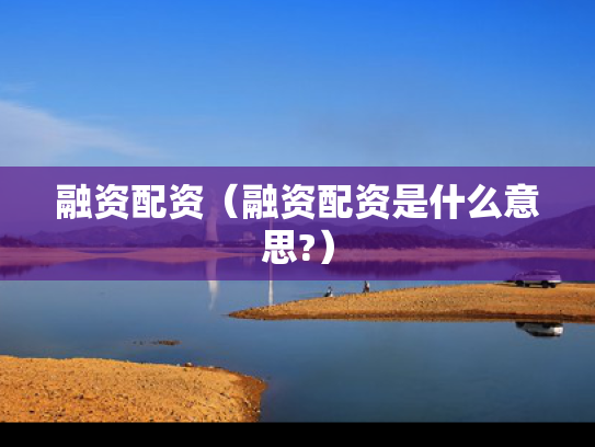 融资配资（融资配资是什么意思?）