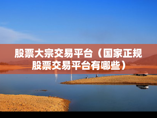 股票大宗交易平台（国家正规股票交易平台有哪些）