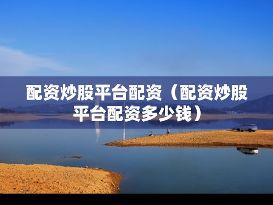 配资炒股平台配资（配资炒股平台配资多少钱）