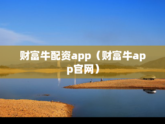 财富牛配资app（财富牛app官网）