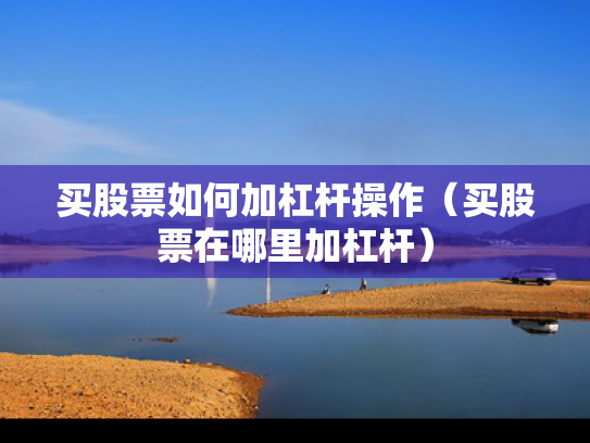 买股票如何加杠杆操作（买股票在哪里加杠杆）