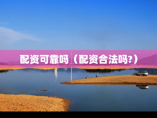 配资可靠吗（配资合法吗?）