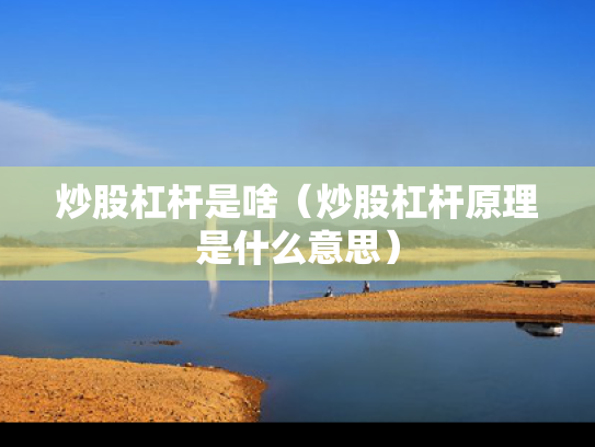 炒股杠杆是啥（炒股杠杆原理是什么意思）