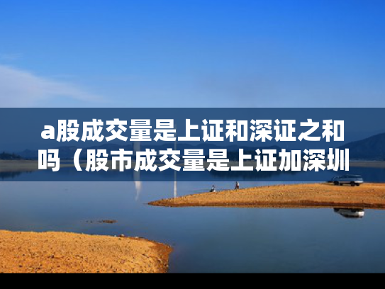 a股成交量是上证和深证之和吗（股市成交量是上证加深圳吗）