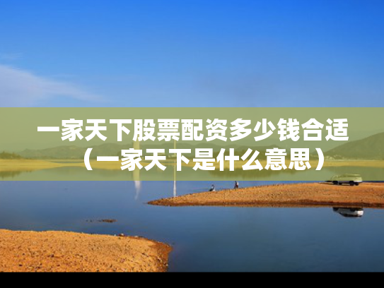 一家天下股票配资多少钱合适（一家天下是什么意思）