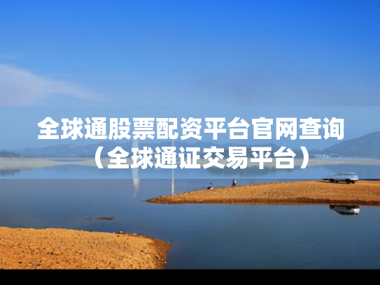 全球通股票配资平台官网查询（全球通证交易平台）