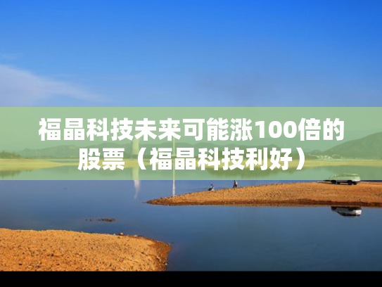 福晶科技未来可能涨100倍的股票（福晶科技利好）
